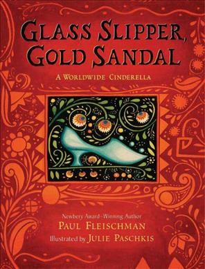 Glass slipper, gold sandal : a worldwide Cinderella / Paul Fleischman ; illustrated by Julie Paschkis.