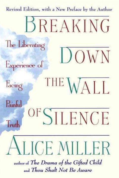 Breaking down the wall of silence : the liberating experience of facing painful truth / Alice Miller ; translation by Simon Worrall.