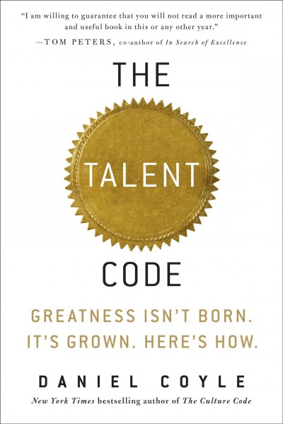 The talent code : greatness isn't born. It's grown. Here's how. / Daniel Coyle.