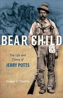 Bear Child : the life and times of Jerry Potts / Rodger D. Touchie.