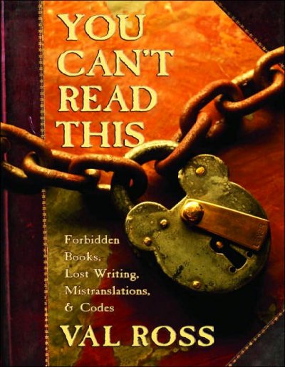 You can't read this : forbidden books, lost writing, mistranslations & codes / Val Ross.