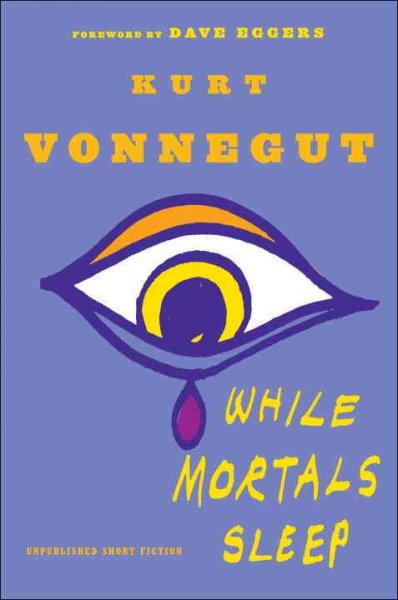 While mortals sleep : unpublished short fiction / Kurt Vonnegut ; [foreword by Dave Eggers].