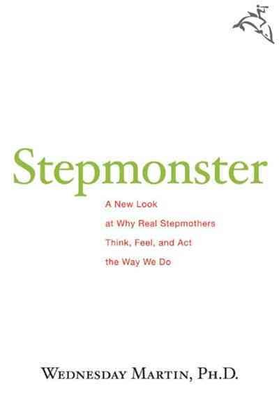 Stepmonster : a new look at why real stepmothers think, feel, and act the way we do / Wednesday Martin.