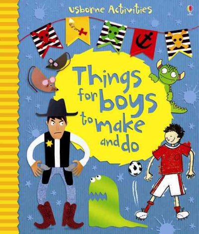 Things for boys to make and do / Emily Bone, Rebecca Gilpin and Leonie Pratt ; designed and illustrated by Erica Harrison,...et.al. ; steps illustrated by Molly Sage and Jo Moore ; photographs by Howard Allman, and Edward Allwright.