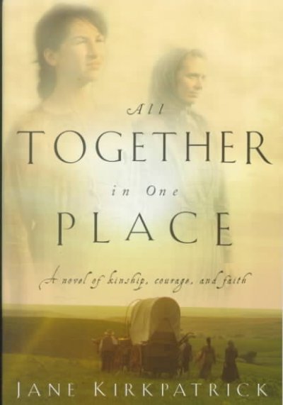 All together in one place : a novel of kinship, courage, and faith / Jane Kirkpatrick.