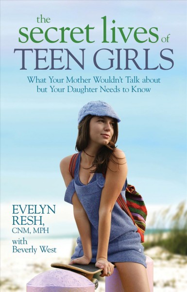 The secret lives of teen girls : what your mother wouldn't talk about, but your daughter needs to know / Evelyn K. Resh, with Beverly West.
