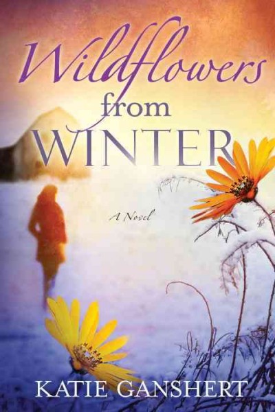Wildflowers from winter : a novel / Katie Ganshert.