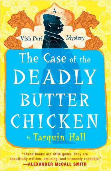 The case of the deadly butter chicken : from the files of Vish Puri, India's most private investigator / Tarquin Hall.