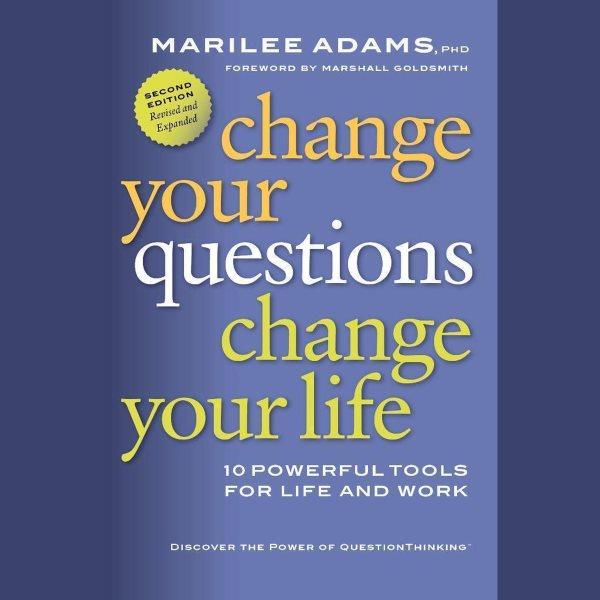 Change your questions, change your life [electronic resource] : 10 powerful tools for life and work / Marilee Adams.