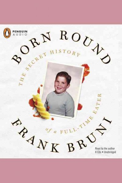 Born round [electronic resource] : the secret history of a full-time eater / Frank Bruni.