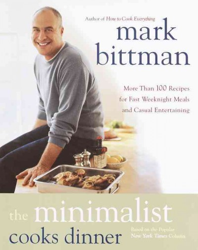 The minimalist cooks dinner [electronic resource] : more than 100 recipes for fast, weeknight meals and casual entertaining / Mark Bittman.