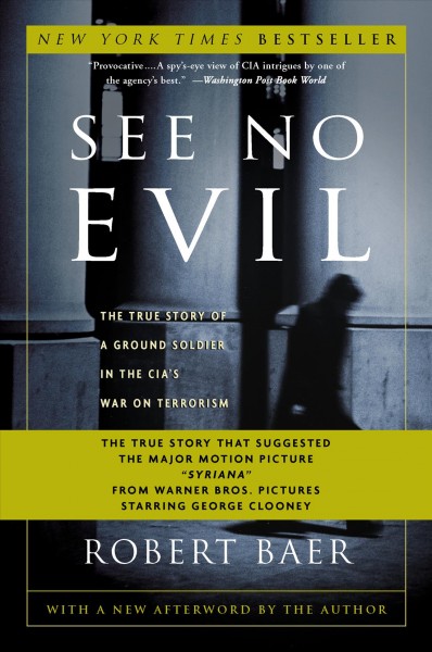 See no evil [electronic resource] : the true story of a ground soldier in the CIA's war on terrorism / Robert Baer.