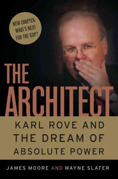 The architect [electronic resource] : Karl Rove and the master plan for absolute power / James Moore and Wayne Slater.
