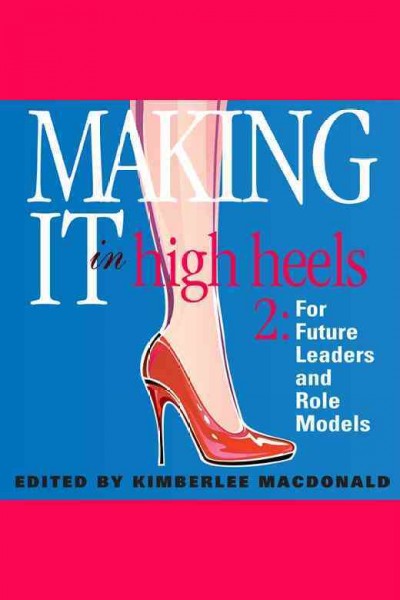 Making it in high heels [electronic resource] : inspiring stories by women for women of all ages / edited by Kimberlee MacDonald.