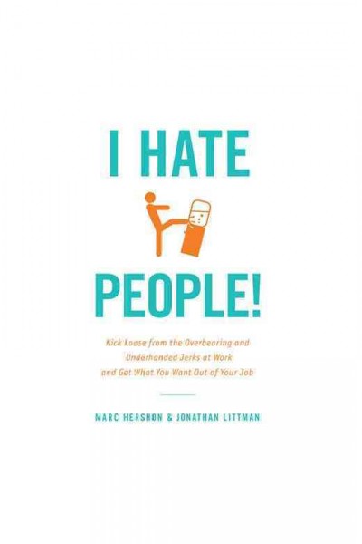 I hate people! [electronic resource] : kick loose from the overbearing and underhanded jerks at work and get what you want out of your job / Jonathan Littman & Marc Hershon.