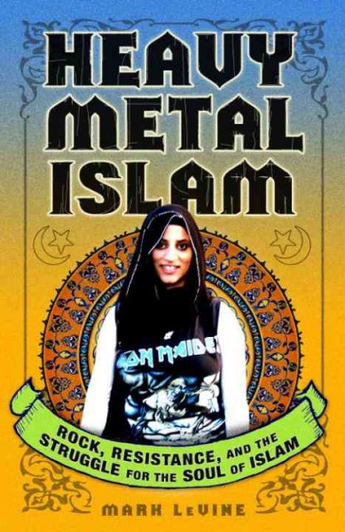 Heavy metal Islam [electronic resource] : rock, resistance, and the struggle for the soul of Islam / Mark LeVine.
