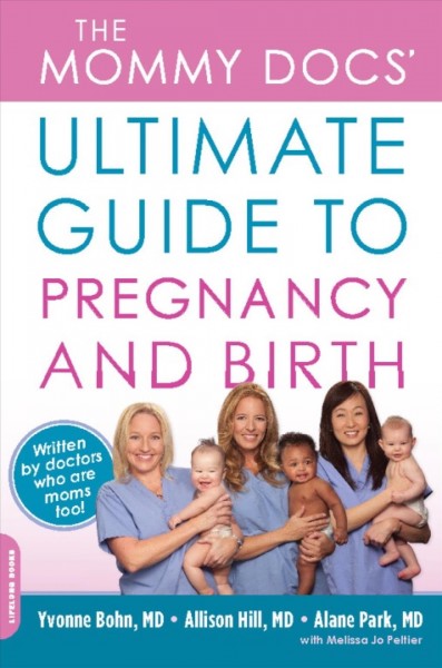 The Mommy Docs' ultimate guide to pregnancy and birth [electronic resource] / Yvonne Bohn, Allison Hill, Alane Park ; with Melissa Jo Peltier.