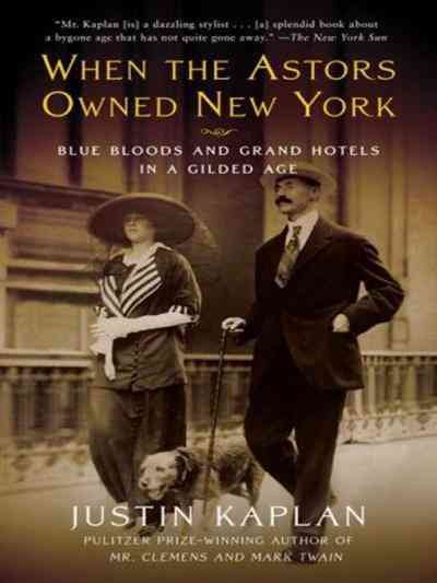 When the Astors owned New York [electronic resource] : blue bloods and grand hotels in a Gilded Age / Justin Kaplan.