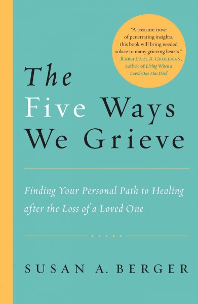 The five ways we grieve [electronic resource] : finding your personal path to healing after the death of a loved one / Susan A. Berger.