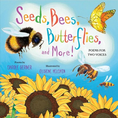 Seeds, bees, butterflies, and more! : poems for two voices / poems by Carole Gerber ; illustrated by Eugene Yelchin.
