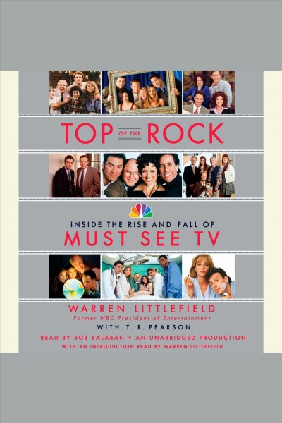 Top of the rock [electronic resource] : the rise and fall of must-see TV / Warren Littlefield ; with T.R. Pearson.