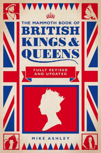 The mammoth book of British kings & queens [electronic resource] : the complete biographical encyclopedia of the kings and queens of Britain / Mike Ashley ; [edited by Julian Lock].