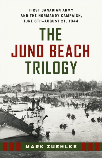 The Juno Beach Trilogy [electronic resource] : First Canadian Army and the Normandy Campaign, June 6th - August 21, 1944.