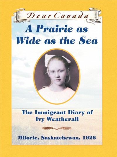 A prairie as wide as the sea : the immigrant diary of Ivy Weatherall / by Sarah Ellis.