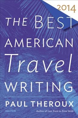 The best American travel writing 2014 / edited and with an introduction by Paul Theroux ; Jason Wilson, series editor.