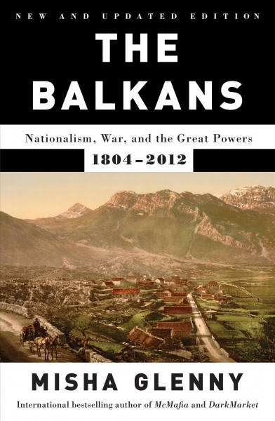 The Balkans [electronic resource] : nationalism, war, and the Great Powers, 1804-1999 / Misha Glenny.
