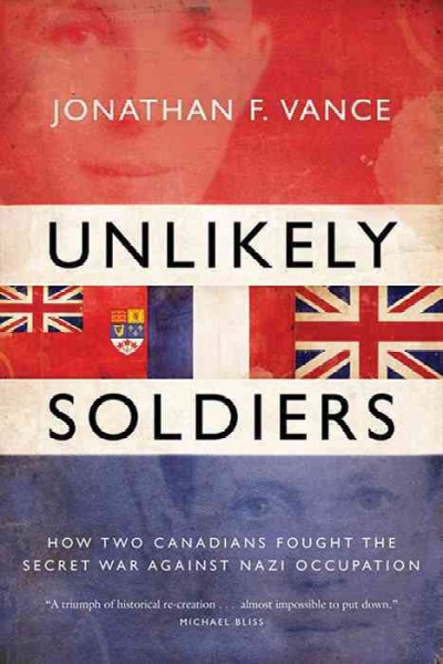 Unlikely soldiers : how two Canadians fought the secret war against Nazi occupation / Jonathan F. Vance.