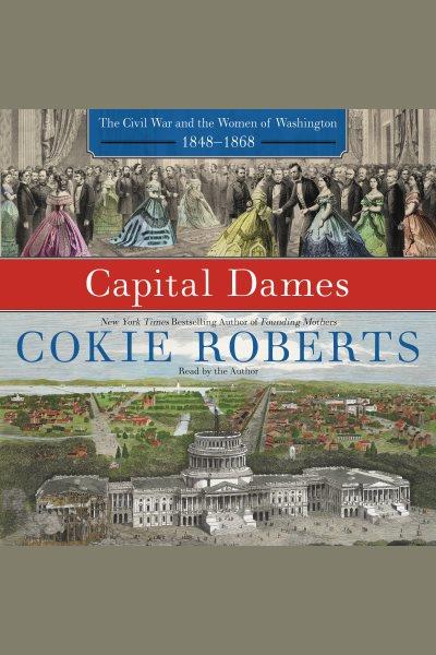 Capital dames [electronic resource] : the Civil War and the women of Washington, 1848-1868 / Cokie Roberts.