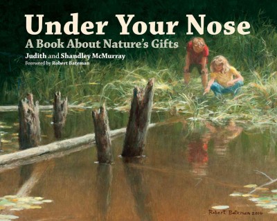 Under your nose : a book about nature's gifts / Judith and Shandley McMurray ; foreword by Robert Bateman ; original art by Robert Bateman with the Tobin Island Artists, D. A. Dunford [and 9 others].