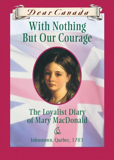 With nothing but our courage : the Loyalist diary of Mary MacDonald / by Karleen Bradford.