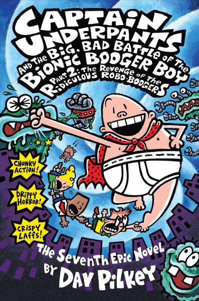 Captain Underpants and the big, bad battle of the Bionic Booger Boy. Part 2, The revenge of the ridiculous Robo-Boogers : the seventh epic novel / Dav Pilkey.