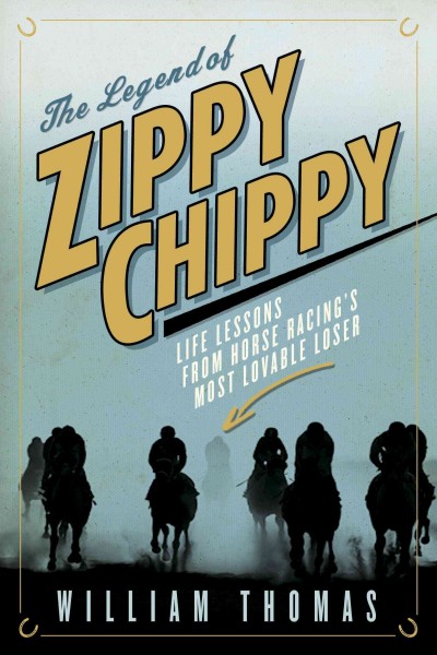 The legend of Zippy Chippy : life lessons from horse racing's most lovable loser/ William Thomas.