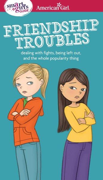 A smart girl's guide. Friendship troubles : dealing with fights, being left out, and the whole popularity thing / by Patti Kelley Criswell ; illustrated by Angela Martini.