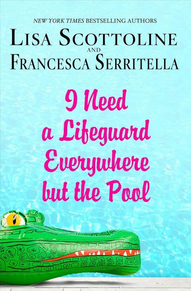 I need a lifeguard everywhere but the pool / Lisa Scottoline & Francesca Serritella.