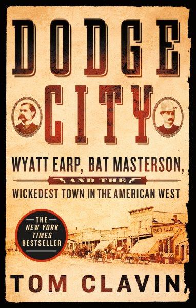 Dodge City : Wyatt Earp, Bat Masterson, and the wickedest town in the American West / Tom Clavin.