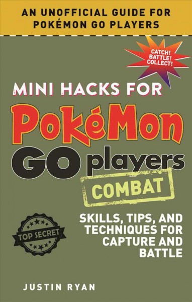 Mini hacks for Pokémon Go players. Combat : skills, tips, and techniques for capture and battle / Justin Ryan.