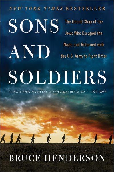 Sons and Soldiers : The Untold Story of the Jews Who Escaped the Nazis and Returned With the U.s. Army to Fight Hitler.
