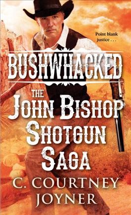 Bushwhacked : the John Bishop shotgun saga / C. Courtney Joyner.