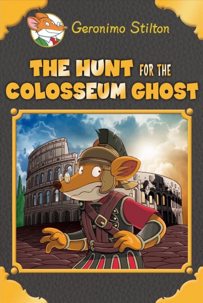 The hunt for the Colosseum ghost / Geronimo Stilton ; illustations by Danilo Loizedda, Antonio Campo, and Daria Cerchi ; translated by Anna Pizzelli.