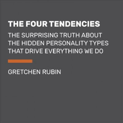 The four tendencies : the indispensable personality profiles that reveal how to make your life better (and other people's lives better, too) / Gretchen Rubin.