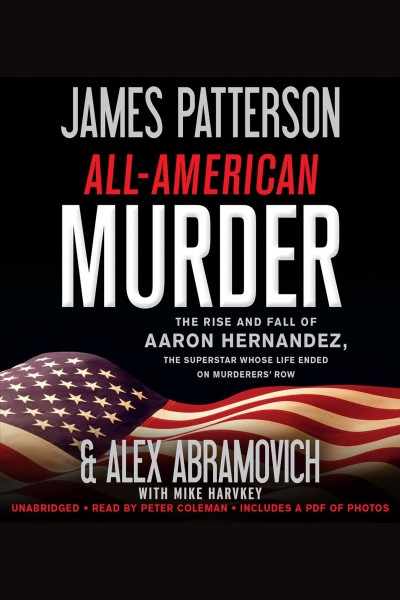 All-American murder : the rise and fall of Aaron Hernandez, the superstar whose life ended on murderers' row / James Patterson and Alex Abramovich with Mike Harvkey.