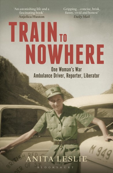 Train to nowhere : one woman's war : ambulance driver, reporter, liberator / by Anita Leslie.