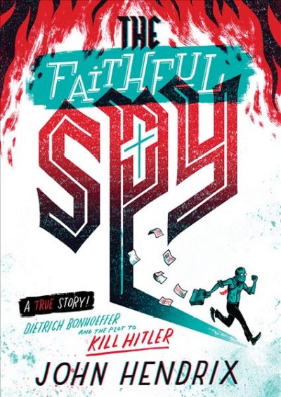 The faithful spy : Dietrich Bonhoeffer and the plot to kill Hitler / John Hendrix.
