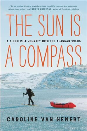 The sun is a compass : a 4,000-mile journey into the Alaskan wilds / Caroline Van Hemert.