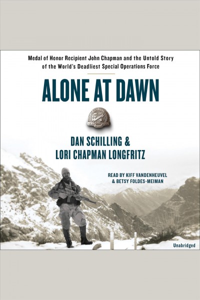Alone at dawn [electronic resource] : Medal of Honor recipient John Chapman and the untold story of the world's deadliest special operations force / Dan Schilling and Lori Longfritz.