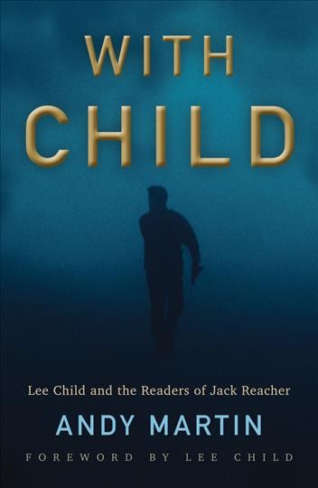 With Child : Lee Child and the readers of Jack Reacher / Andy Martin ; foreword by Lee Child.